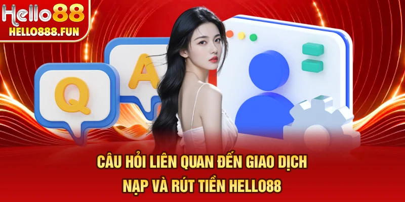 Câu hỏi liên quan đến giao dịch nạp và rút tiền HELLO88