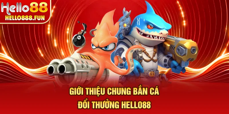 Giới thiệu chung bắn cá đổi thưởng HELLO88
