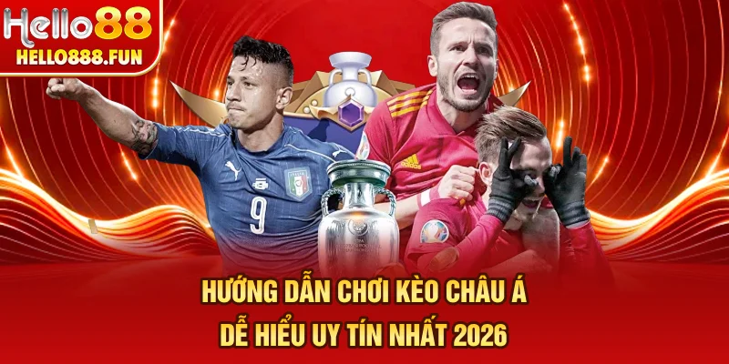 Hướng Dẫn Chơi Kèo Châu Á Dễ Hiểu Uy Tín Nhất 2026