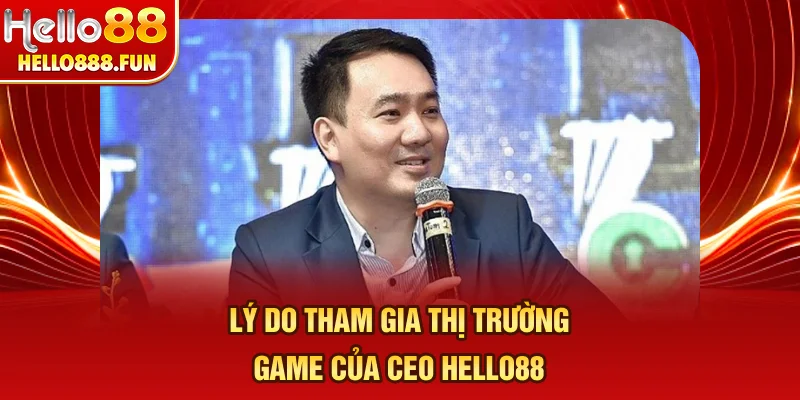 Lý do tham gia thị trường game của CEO HELLO88